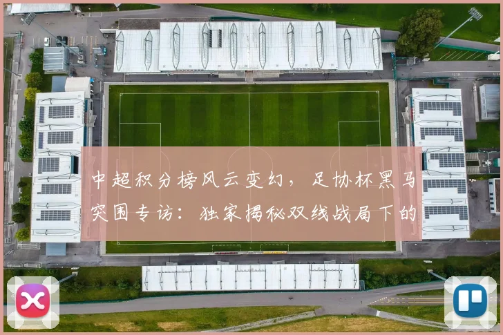 中超积分榜风云变幻，足协杯黑马突围专访：独家揭秘双线战局下的战略博弈_20260610190459