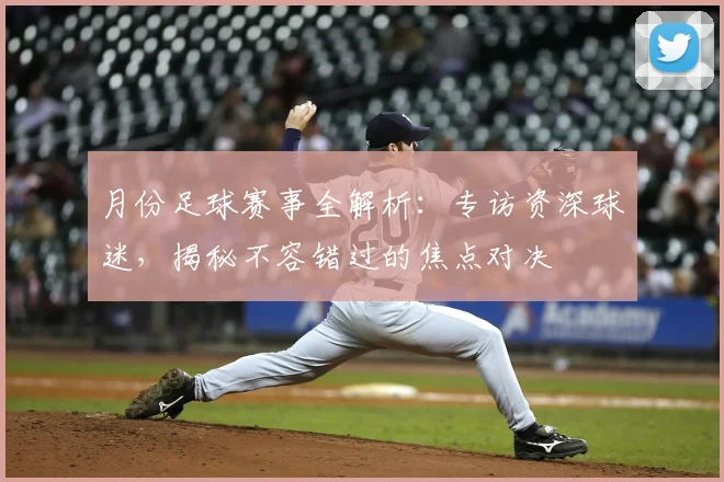 月份足球赛事全解析：专访资深球迷，揭秘不容错过的焦点对决
