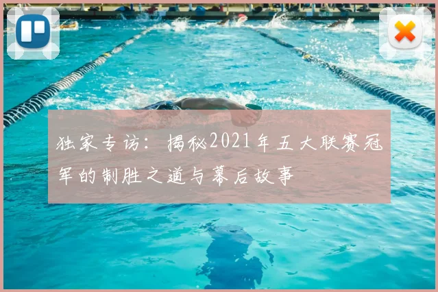独家专访:揭秘2021年五大联赛冠军的制胜之道与幕后故事
