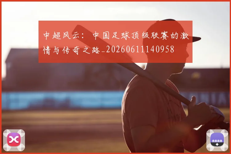 中超风云：中国足球顶级联赛的激情与传奇之路_20260611140958