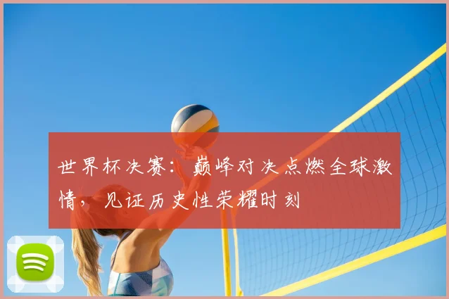 世界杯决赛：巅峰对决点燃全球激情，见证历史性荣耀时刻