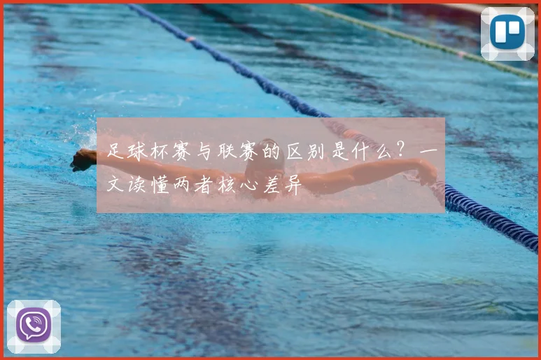 足球杯赛与联赛的区别是什么?一文读懂两者核心差异