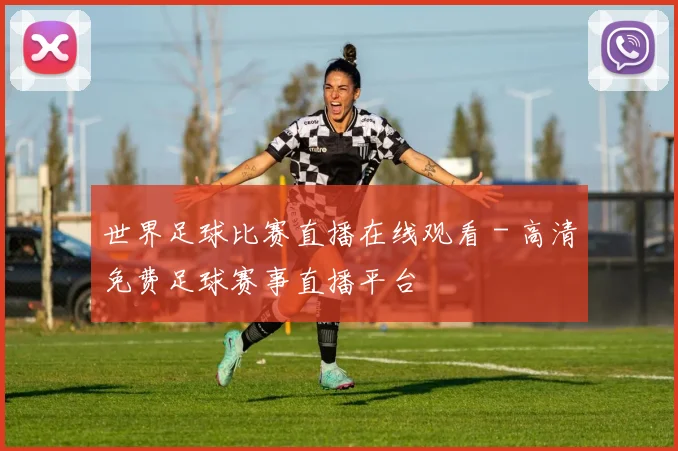 世界足球比赛直播在线观看 - 高清免费足球赛事直播平台