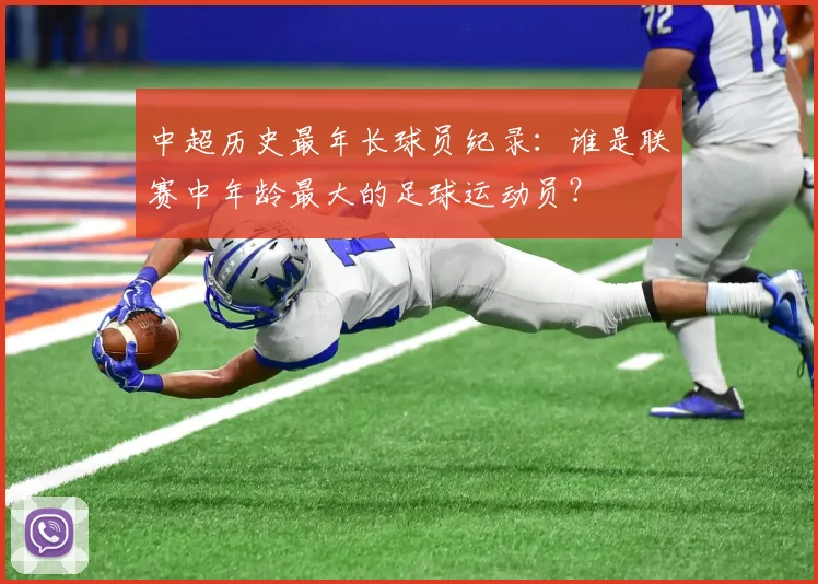 中超历史最年长球员纪录：谁是联赛中年龄最大的足球运动员？