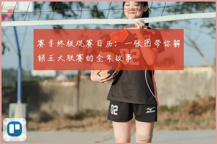 赛季终极观赛日历：一张图带你解锁五大联赛的全年故事