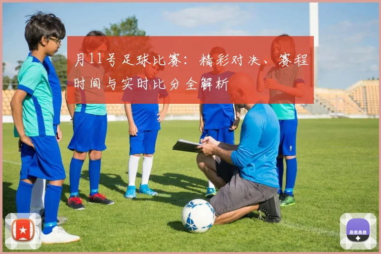 月11号足球比赛:精彩对决、赛程时间与实时比分全解析