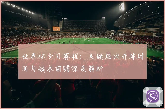 世界杯今日赛程：关键场次开球时间与战术前瞻深度解析