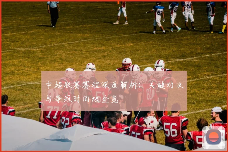 中超联赛赛程深度解析：关键对决与争冠时间线全览