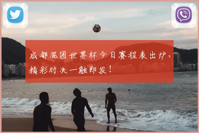 成都混团世界杯今日赛程表出炉，精彩对决一触即发！