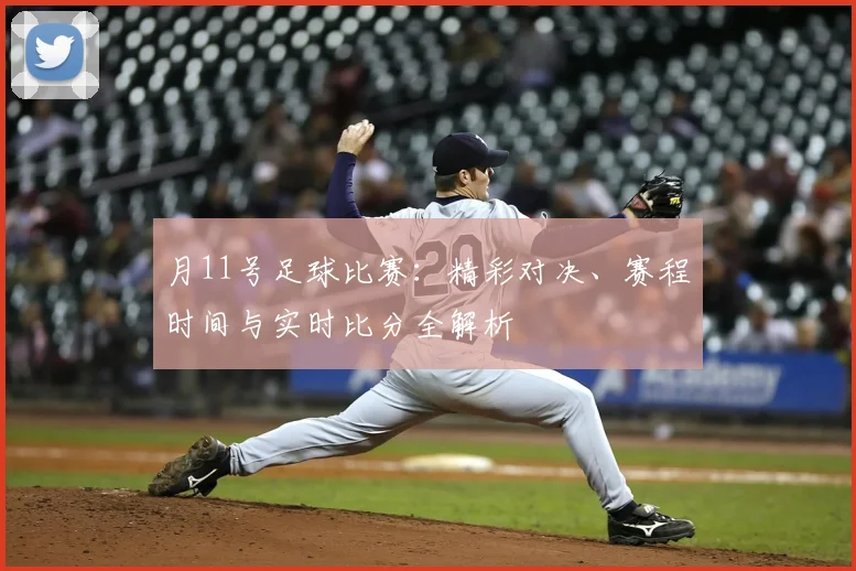 月11号足球比赛:精彩对决、赛程时间与实时比分全解析