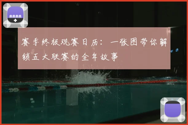 赛季终极观赛日历:一张图带你解锁五大联赛的全年故事