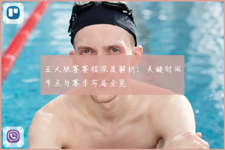 五大联赛赛程深度解析：关键时间节点与赛季布局全览